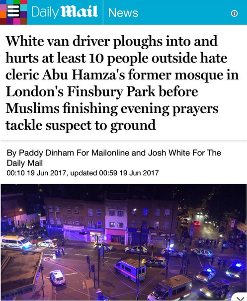 The Daily Mail‘s original headline on the attack on the Finsbury Park Mosque described it as “hate cleric Abu Hamza’s former mosque”–despite its having an entirely different leadership in place for the past 12 years.